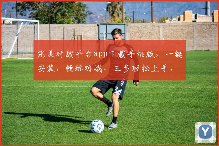 完美对战平台app下载手机版，一键安装，畅玩对战，三步轻松上手，体验极致竞技