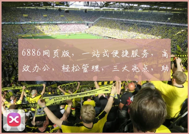 6886网页版，一站式便捷服务，高效办公，轻松管理，三大亮点，助力企业腾飞