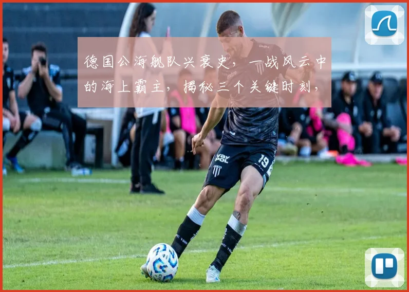德国公海舰队兴衰史，一战风云中的海上霸主，揭秘三个关键时刻，三大舰队争霸战