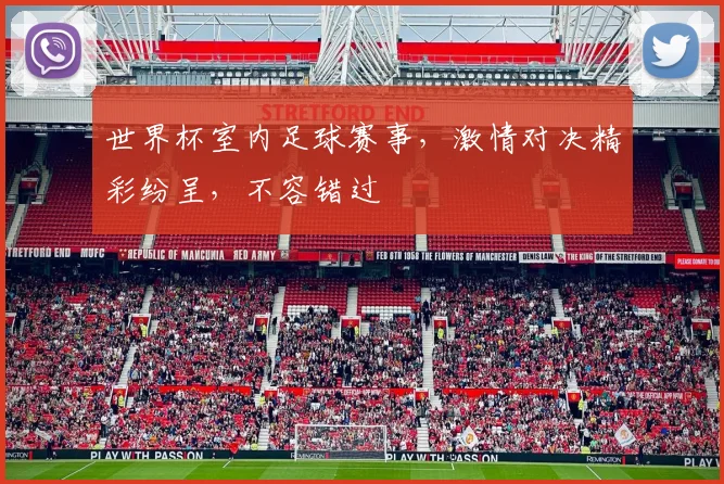 世界杯室内足球赛事，激情对决精彩纷呈，不容错过
