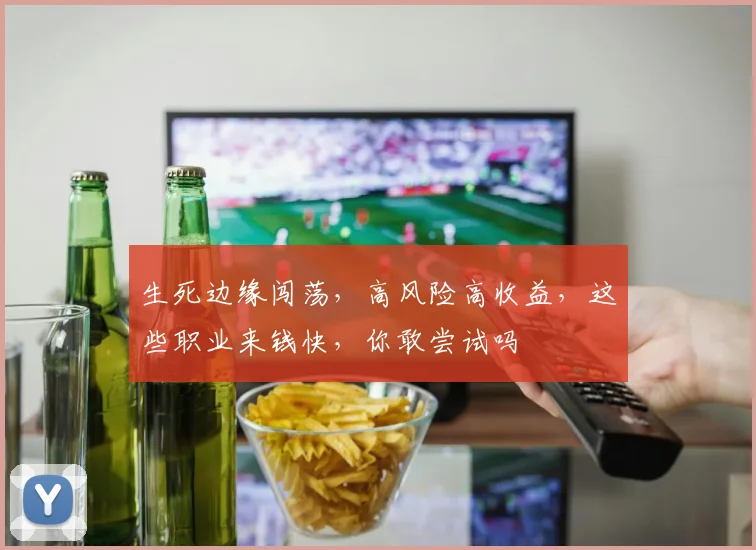 生死边缘闯荡，高风险高收益，这些职业来钱快，你敢尝试吗