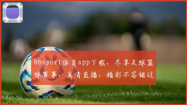 bbsport体育app下载，尽享足球篮球赛事，高清直播，精彩不容错过，速来下载体验