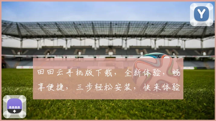 田田云手机版下载，全新体验，畅享便捷，三步轻松安装，快来体验吧，不容错过