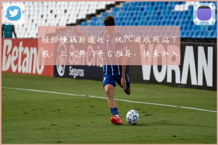 轻松赚钱新途径，玩PC游戏网站下载，三大热门平台推荐，快来加入